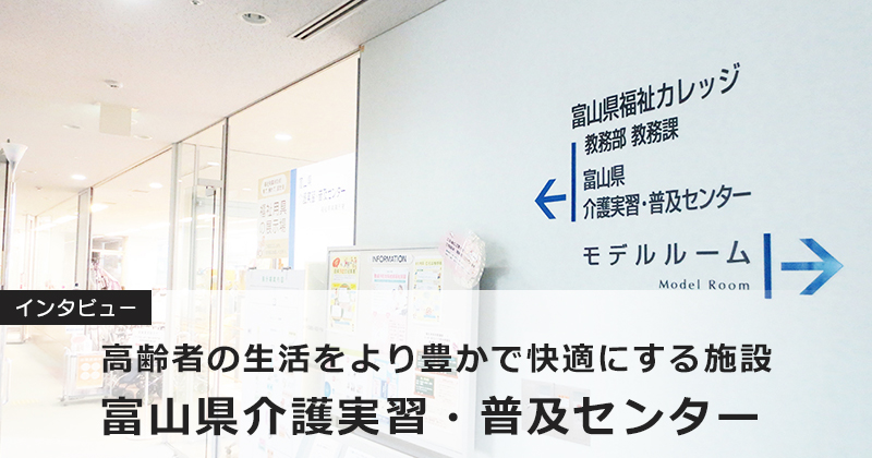 【インタビュー】高齢者の生活をより豊かで快適にする施設「富山県介護実習・普及センター」